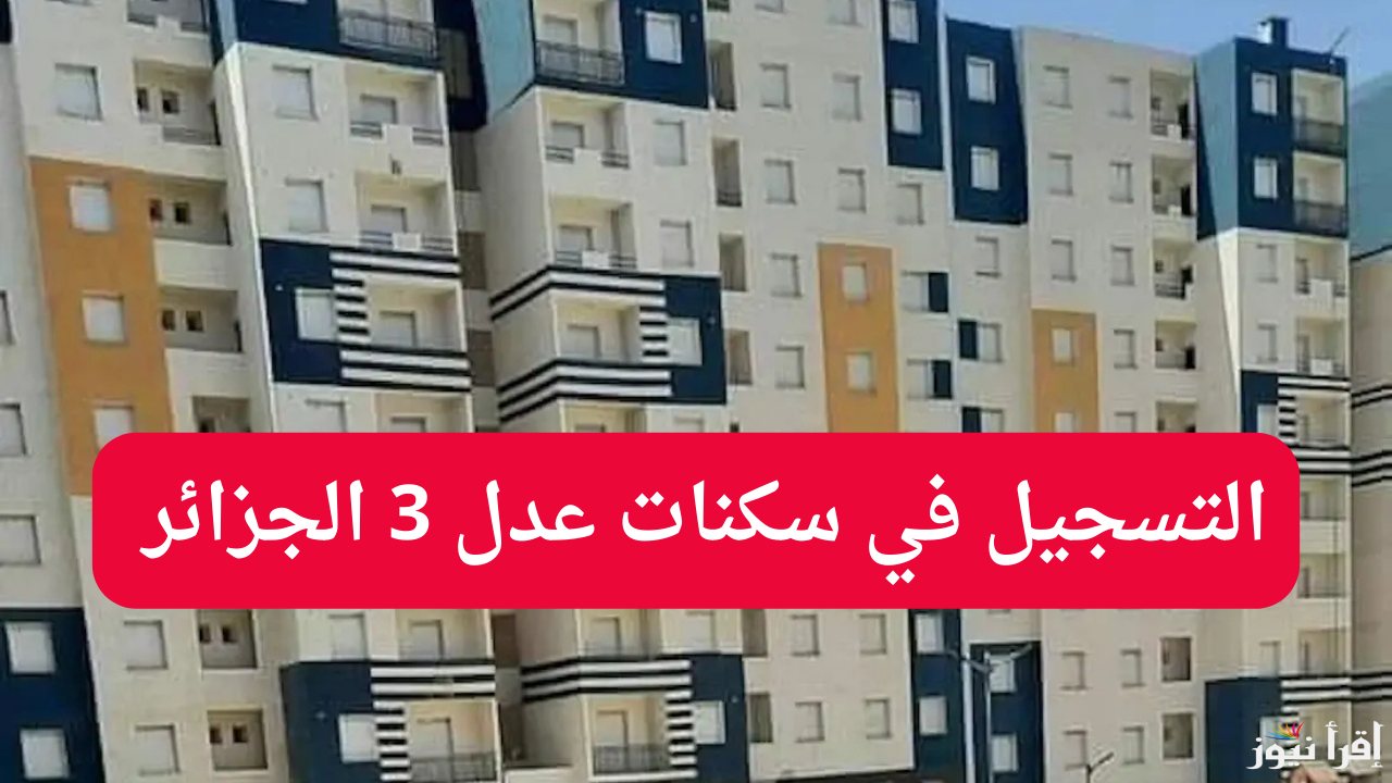 رابط التسجيل في سكنات عدل 3 الجزائر 2025 عبر الموقع الرسمي aadl.com.dz واهم الشروط المطلوبة