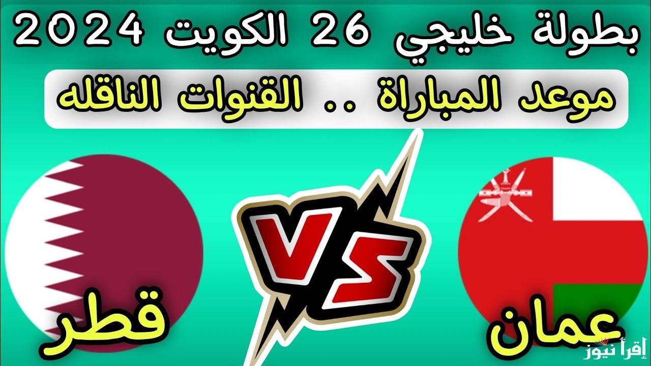“5 قنوات مجانية” القنوات المفتوحة الناقلة لمباراة عمان وقطر اليوم ضمن منافسات الجولة الثانية بكأس الخليج العربي خليجي 26