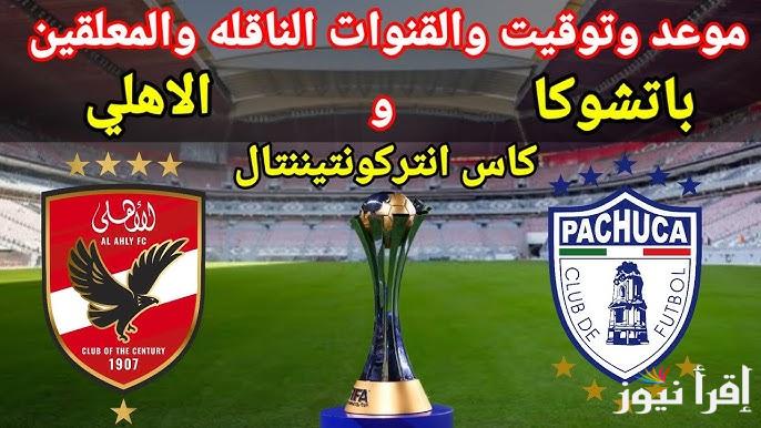 القنوات المفتوحة الناقلة لمباراة الأهلي وباتشوكا المكسيكي في نصف نهائي كأس إنتركونتيننتال 2024
