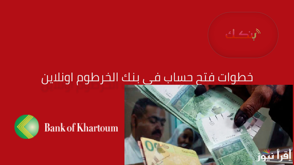 للسودانيين بـ “10,000 جنيه سوداني”.. رابط فتح حساب في بنك الخرطوم اون لاين 2024 من الموقع الرسمي للبنك bankofkhartoum.com