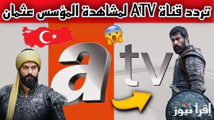 نزلها مجاني .. تردد قناة ATV التركية الجديد 2024 الناقلة لمسلسل قيامة عثمان الحلقة 174 بجودة عالية