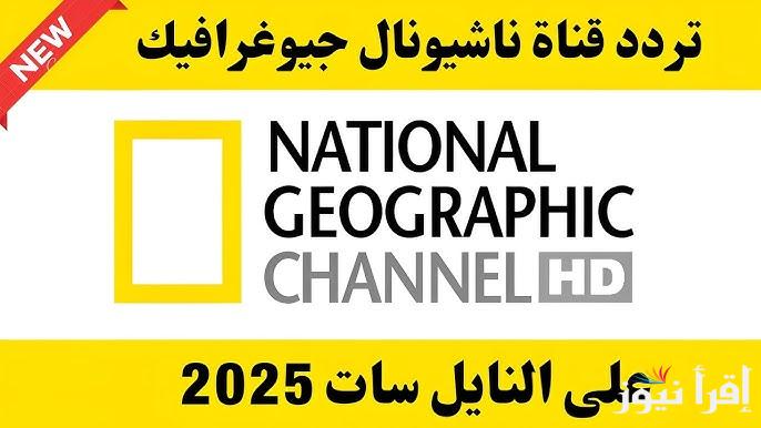 “عيش مع الطبيعة” تردد قناة ناشيونال جيوغرافيك الجديد 2025 National Geographic عبر الاقمار الصناعية المختلفة بجودة عالمية