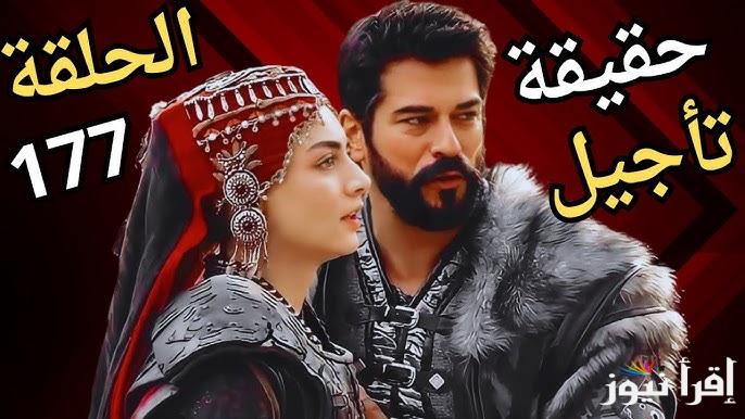 مفاجأه مدوية .. سبب تأجيل عرض مسلسل قيامة عثمان الحلقة 177 Kuruluş Osman والقنوات الناقلة