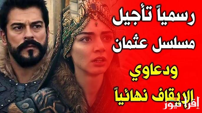 خبر عاجل .. حقيقة وسبب تأجيل مسلسل المؤسس عثمان الحلقة 176 وتفاصيل جديدة