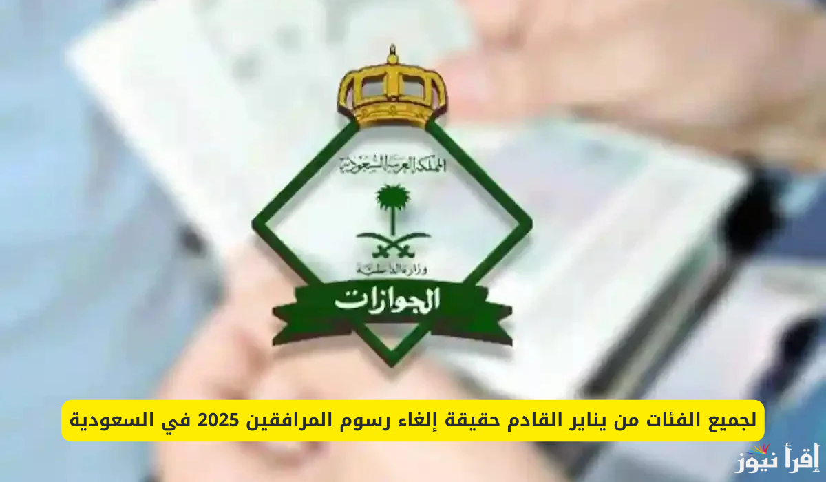عاجل إلغاء رسوم المرافقين بالسعودية لبعض الفئات بداية من العام الجديد 2025 بأمر ملكي