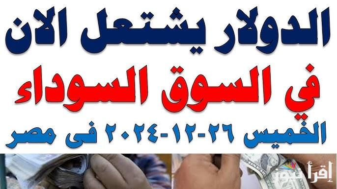 “مقابل الجنيه” سعر الدولار في السوق السوداء اليوم الخميس 26 ديسمبر 2024 وفي البنوك المصرفية العاملة في مصر