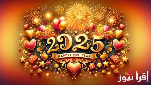 “كل عام وأنتم أقرب إلى الله” صور تهنئة رأس السنة 2025 Happy New Year وأجمل العبارات الموجهة للأهل والأصدقاء