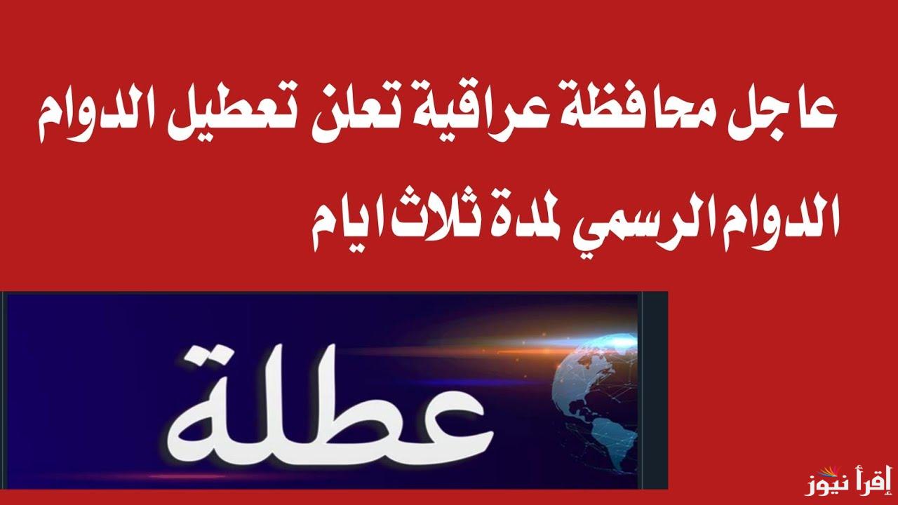 عاجل .. عطلة رسمية ثلاث أيام بأحد محافظات العراق في هذا الموعد ولهذا السبب
