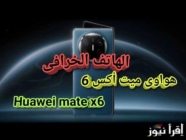 قابل للطي ..سعر ومواصفات هواوي mate x6 والمميزات الجديدة له في العالم الهواتف