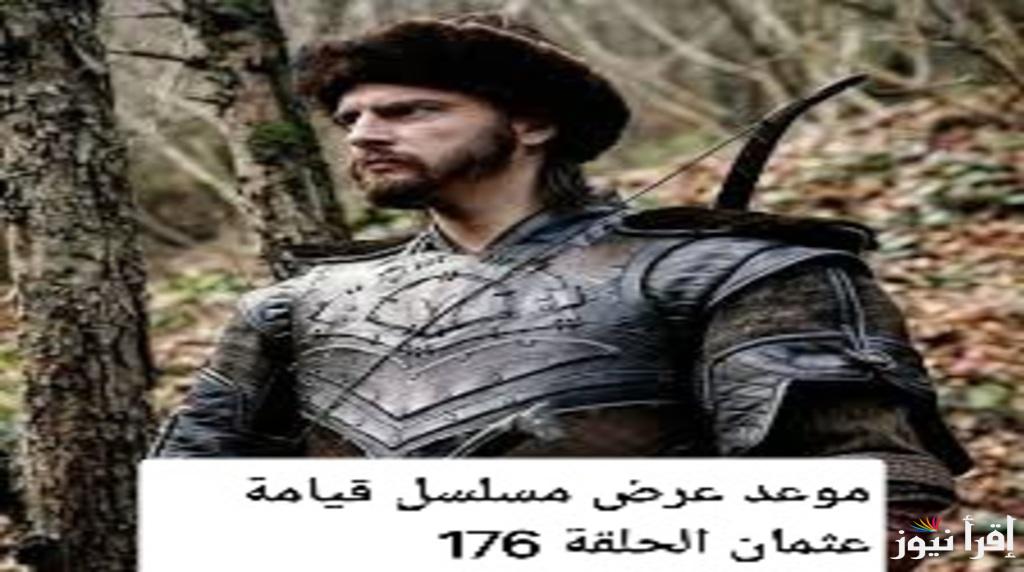 فصل جديد في تاريخ الدولة العثمانية وموعد عرض مسلسل قيامة عثمان الحلقة 176