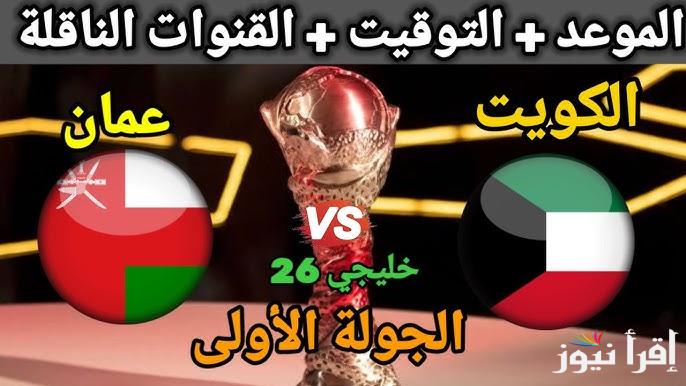 “الافتتاحية” موعد مباراة الكويت وعمان Kuwait vs Oman القادمة في بطولة خليجي 26 والقنوات المجانية الناقلة