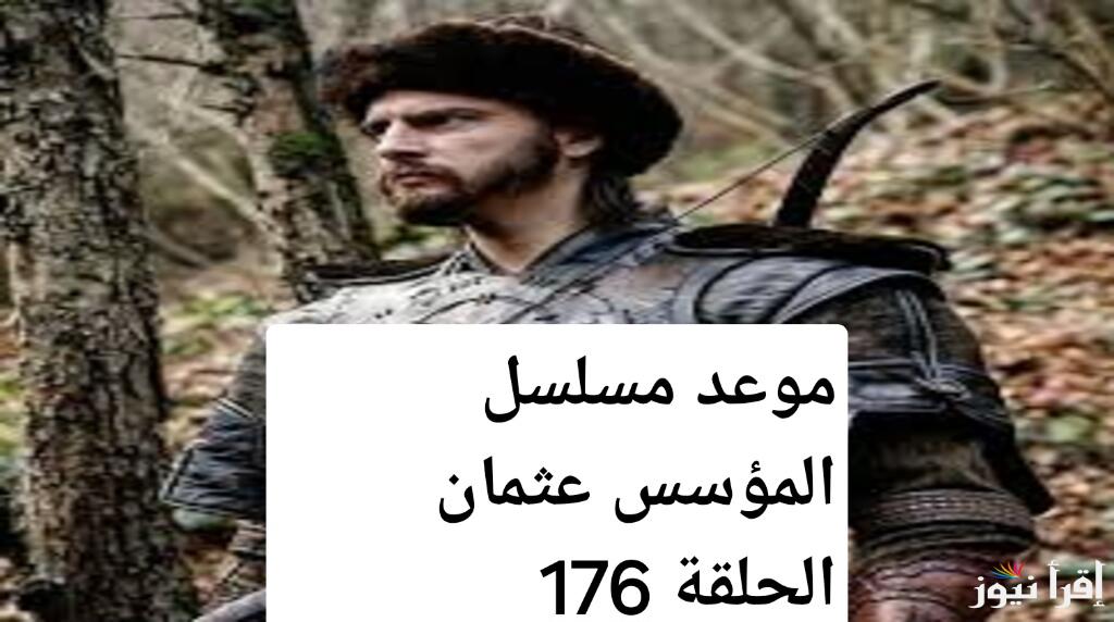 مفاجآت مثيرة تنتظرك.. موعد مسلسل المؤسس عثمان الحلقة 176 وتردد قناة الفجر الجزائرية