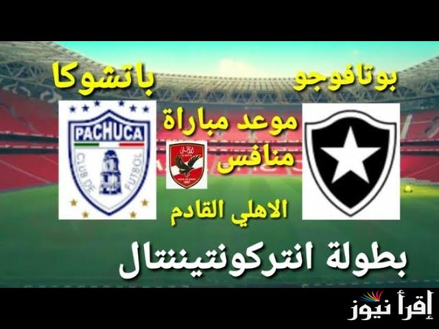 الأهلي ينتظر .. موعد مباراة بوتافوجو وباتشوكا في كأس إنتركونتيننتال وموعد مباراة الأهلي المصري القادمة