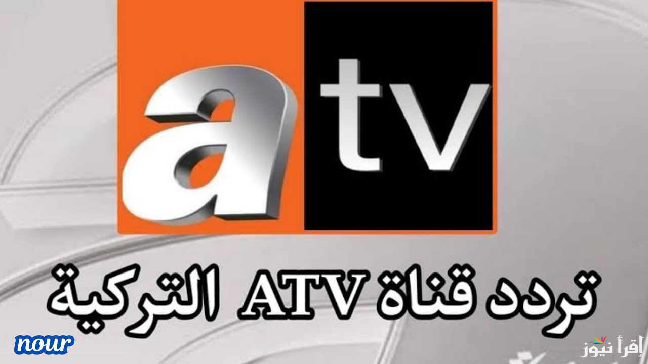 تردد قناة atv التركية الجديد على جميع الأقمار وتابع أحدث الأعمال الدرامية التركية