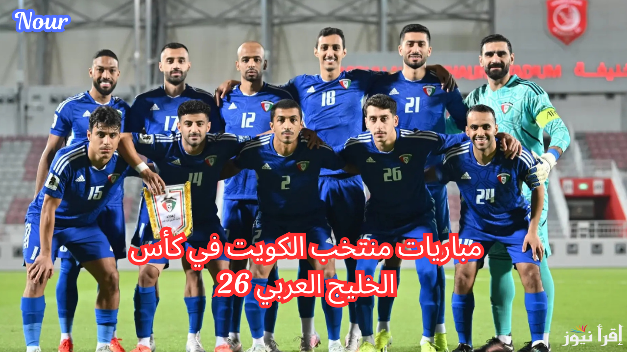 جدول مباريات منتخب الكويت في كأس الخليج العربي 26 والقنوات الناقلة