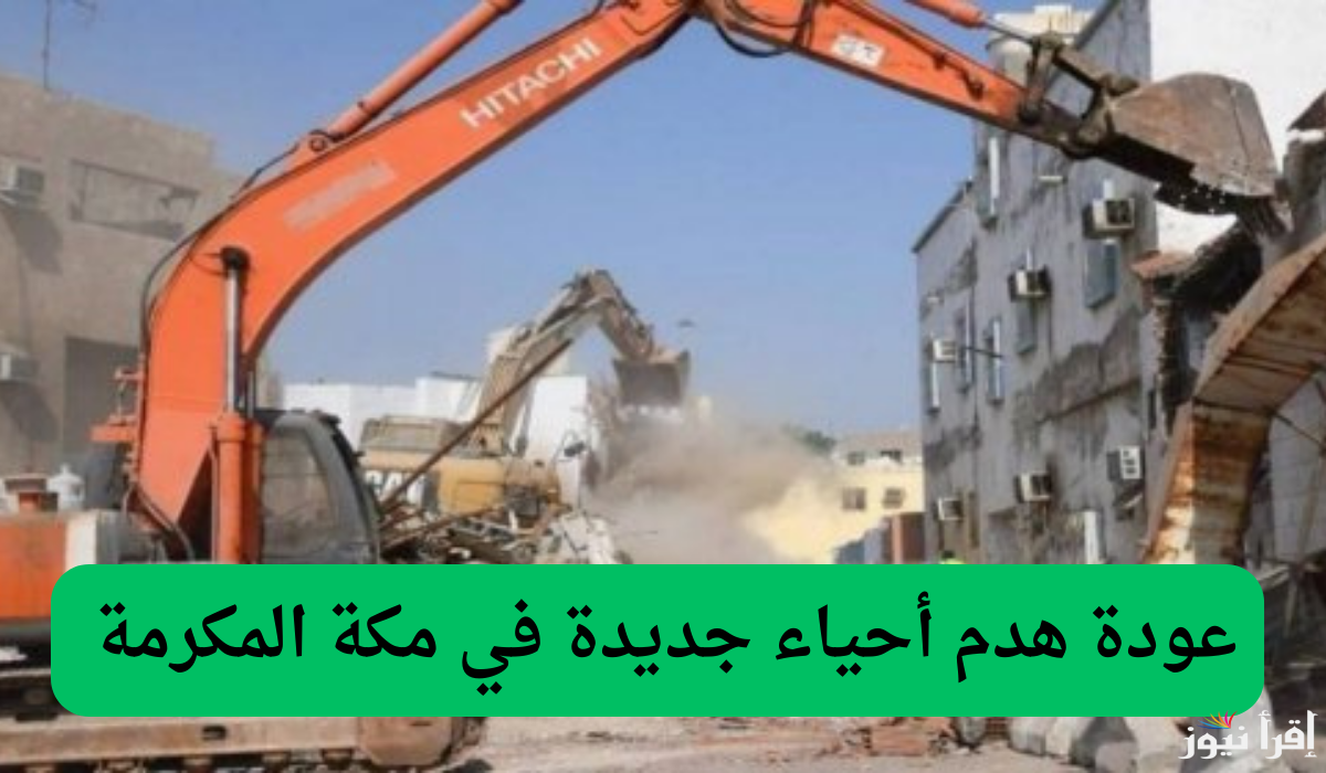 حقيقة عودة مشروع هدم أحياء مكة المكرمة في 2025 وصرف تعويضات مادية للمتضررين