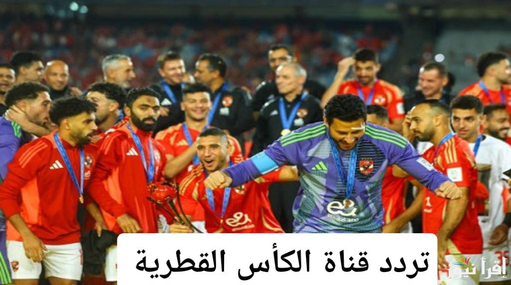 تردد قناة الكأس القطرية: لنقل مباراة الأهلي وباتشوكا بجودة عالية على الأقمار الصناعية المختلفة