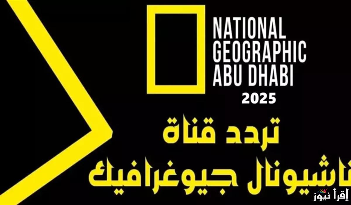 “نافذتك إلى عالم المعرفة” تردد قناة ناشيونال جيوغرافيك أبو ظبي 2025 الجديد على جميع الأقمار