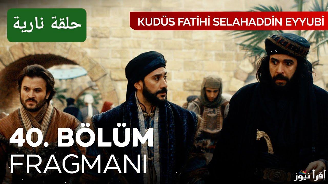 الموعد الجديد.. مسلسل صلاح الدين الحلقة ٤٠ على تردد جميع القنوات الناقلة الرسمية