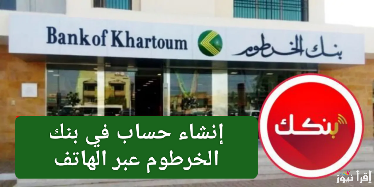 حسابك جاهز في دقايق.. خطوات إنشاء حساب في بنك الخرطوم عبر الهاتف 2025 بالرقم الوطني