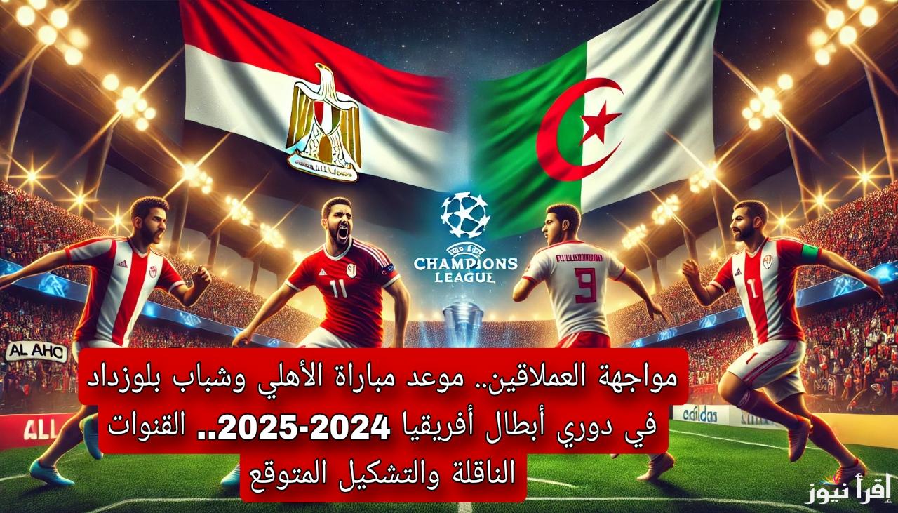 مواجهة العملاقين.. موعد مباراة الأهلي وشباب بلوزداد في دوري أبطال أفريقيا 2024-2025.. القنوات الناقلة والتشكيل المتوقع