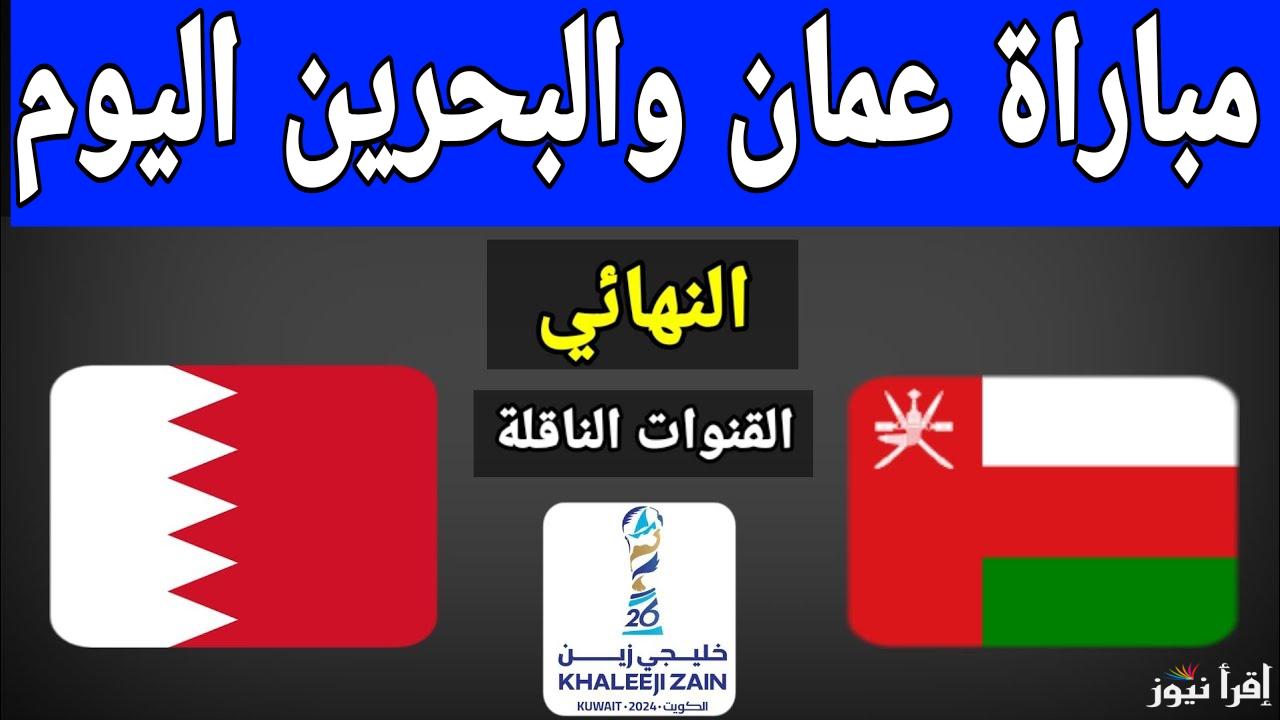 بدون إنترنت.. القنوات الناقله لمباراه عمان والبحرين اليوم في نهائي كأس خليجي 26