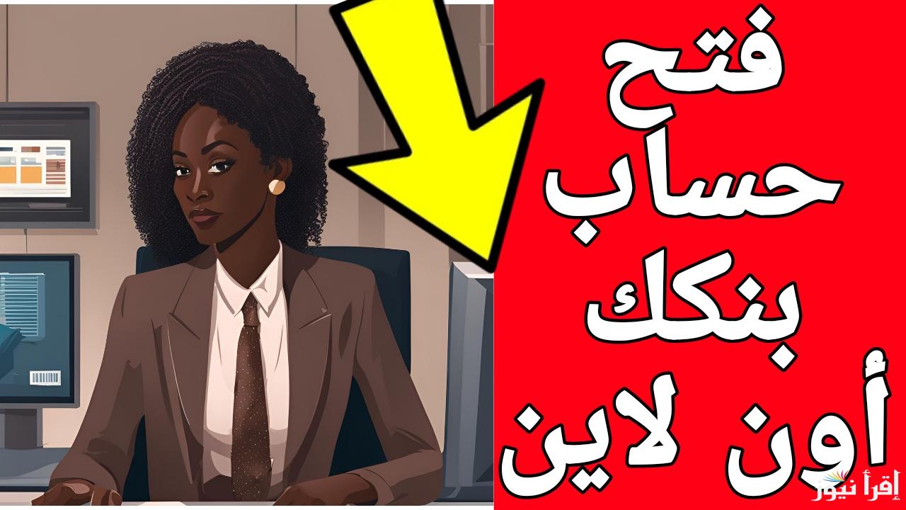 كل حاجه أونلاين.. رابط فتح حساب بنكك بالرقم الوطني 2025 والأوراق المطلوبة