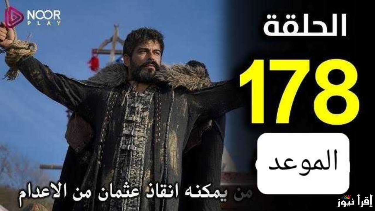 متى تعرض الحلقة المؤجلة من مسلسل قيامة عثمان 178 عبر جميع القنوات الناقلة الجزء السادس Kurulus Osman