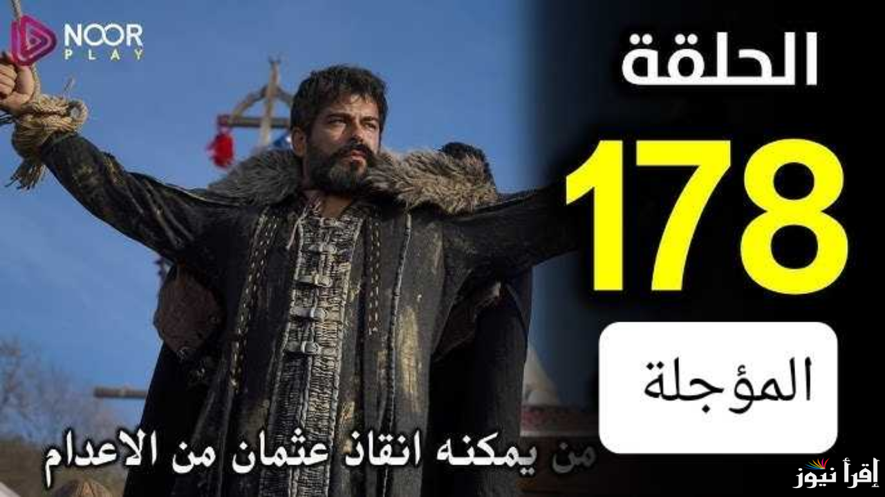 الحلقة 178 من مسلسل المؤسس عثمان بعد التأجيل في موعدها عبر ترددات قنوات الفجر وTrt