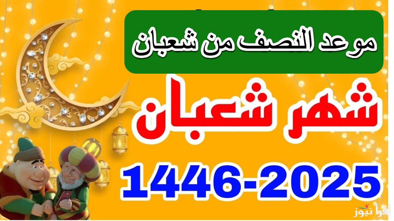 دار الإفتاء تجيب.. موعد النصف من شعبان لعام 2025 في مصر وجميع الدول العربية؟