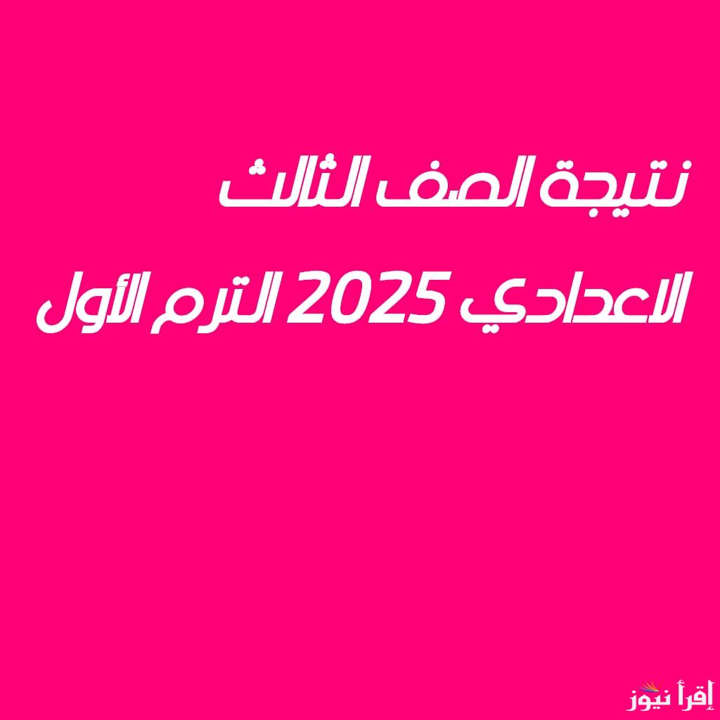 نتيجة الصف الثالث الاعدادي 2025 نصف العام.. نتيجة الشهادة الاعدادية الترم الأول جميع المحافظات برقم الجلوس