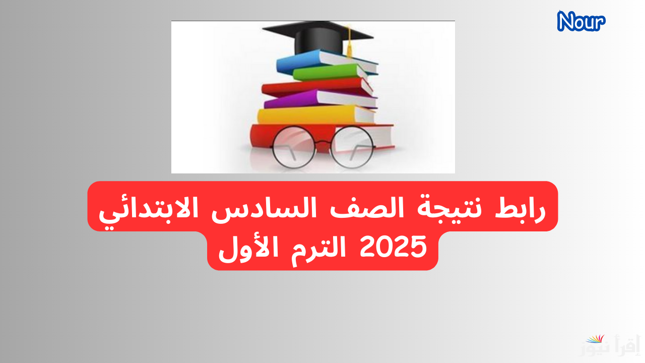 كيفية الاستعلام عن نتيجة الصف السادس الابتدائي برقم الجلوس 2025 الترم الأول