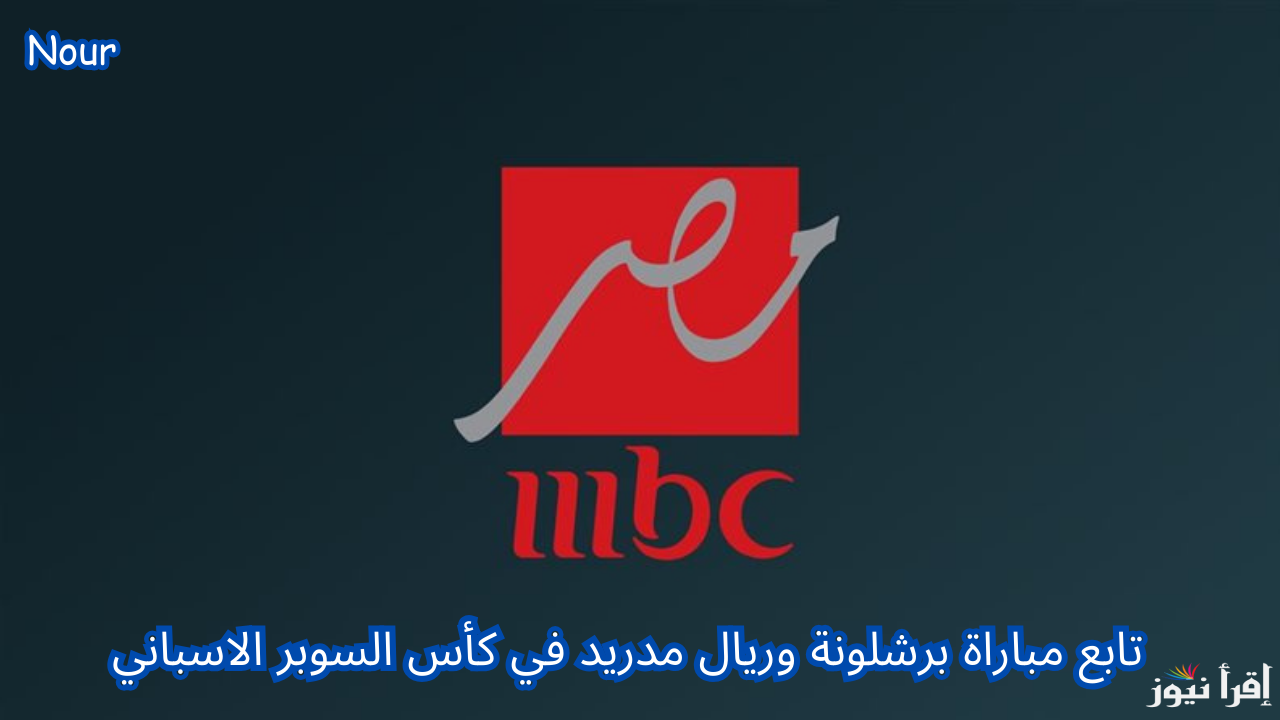 تردد قناة mbc مصر 2 الناقلة لمباراة برشلونة وريال مدريد في نهائي كأس السوبر الاسباني 2025