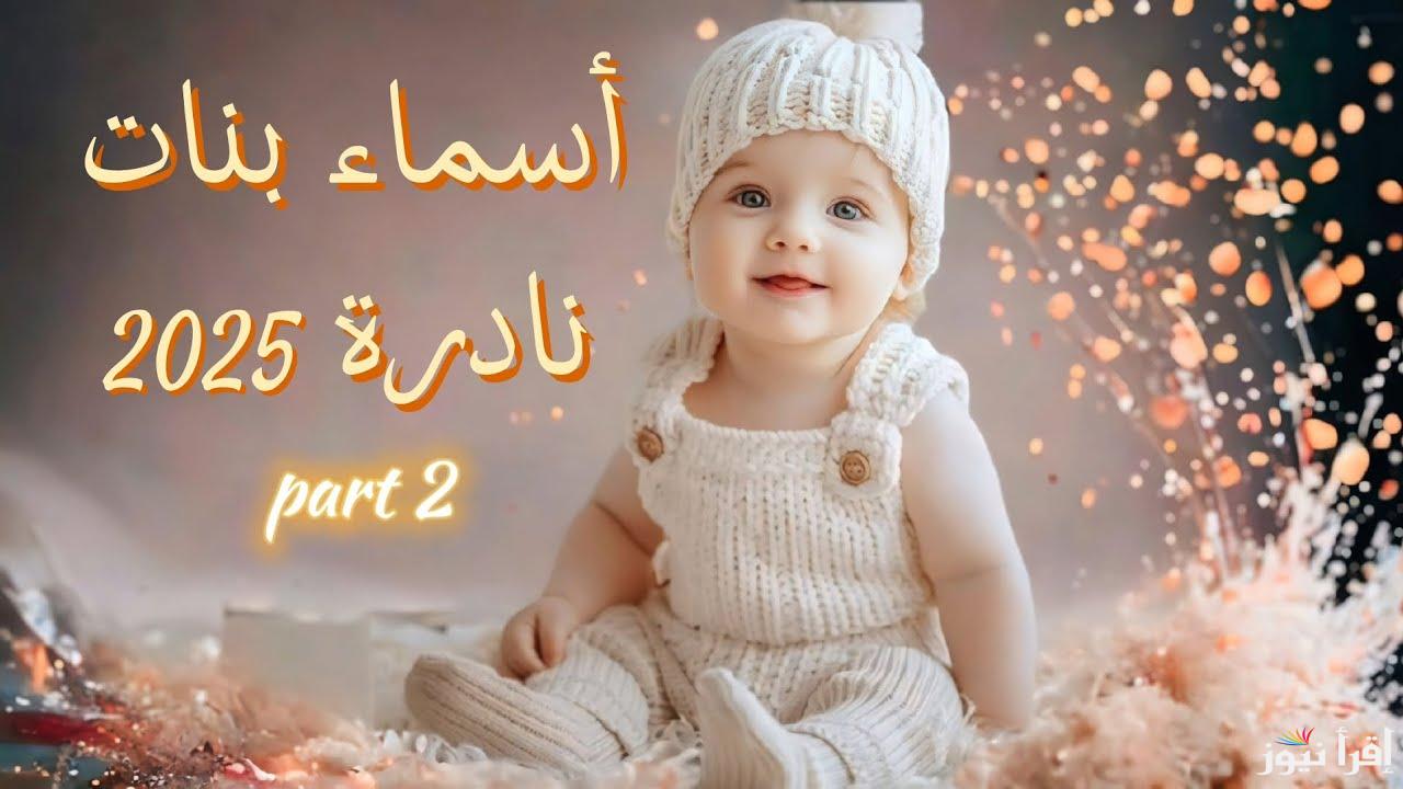 ميز طفلتك.. أسماء بنات مميزة ونادرة جديدة 2025 مصرية وخليجية وكيفية أفضل اسم؟