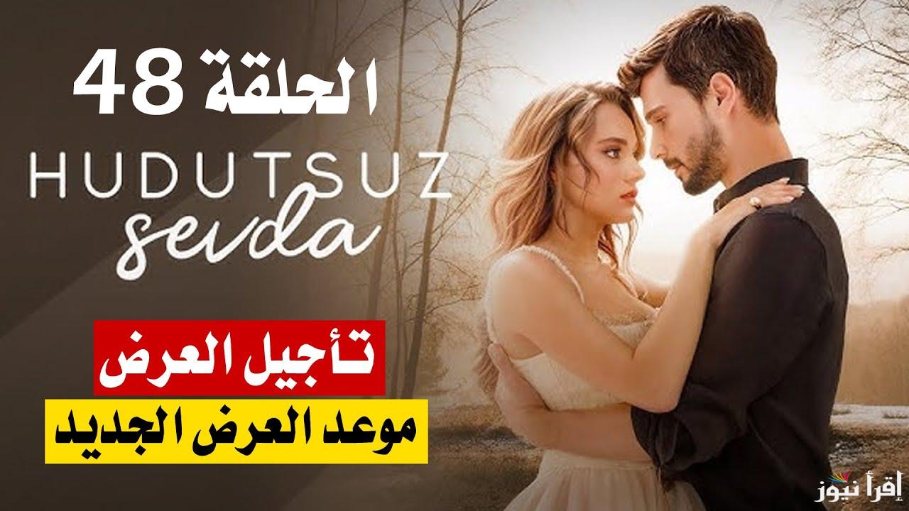 بعد التأجيل.. مسلسل حب بلا حدود الحلقة 48 على تردد جميع القنوات الناقلة