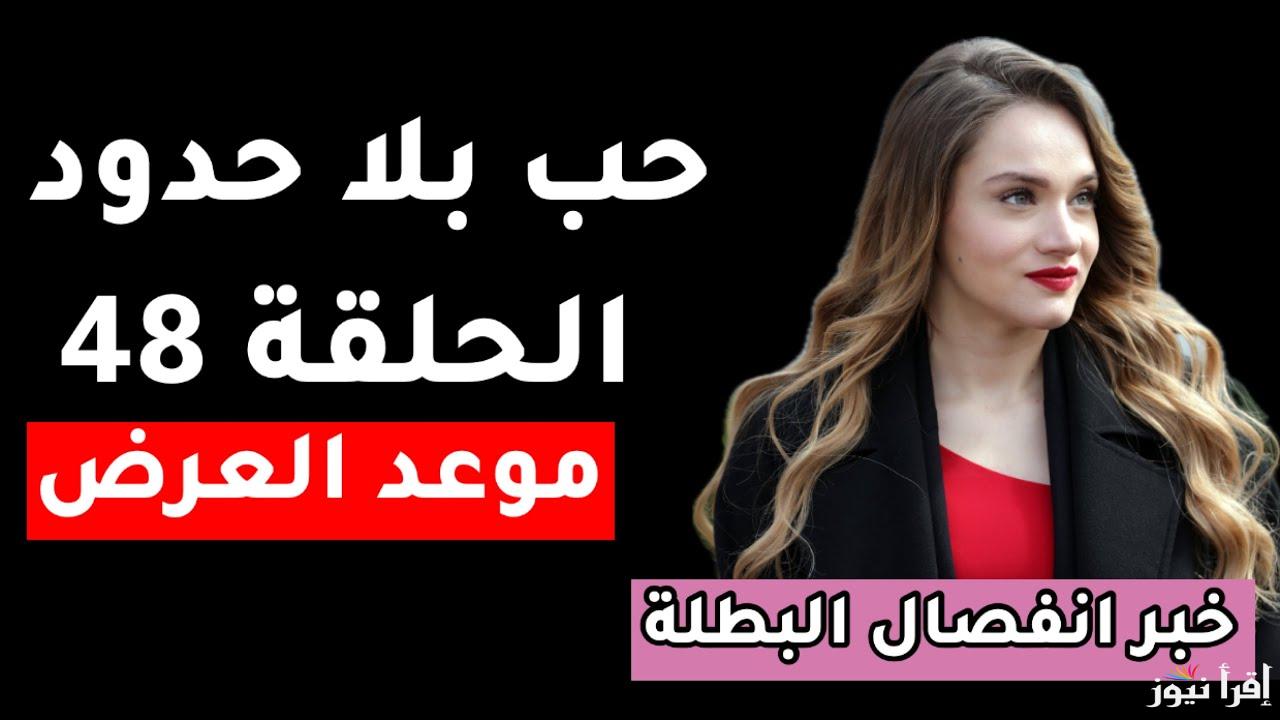 ما وراء التأجيل.. مسلسل حب بلا حدود الحلقة 48 بعد التأجيل ومواعيد العرض الرسمية على جميع القنوات الرسمية