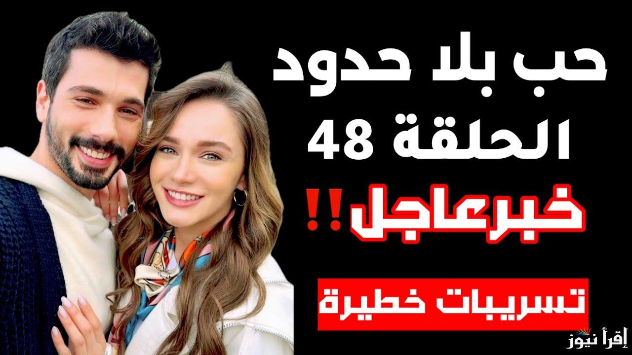 الإعلان نزل رسمياً.. مسلسل حب بلا حدود الحلقة 48 على تردد جميع القنوات الناقلة الرسمية
