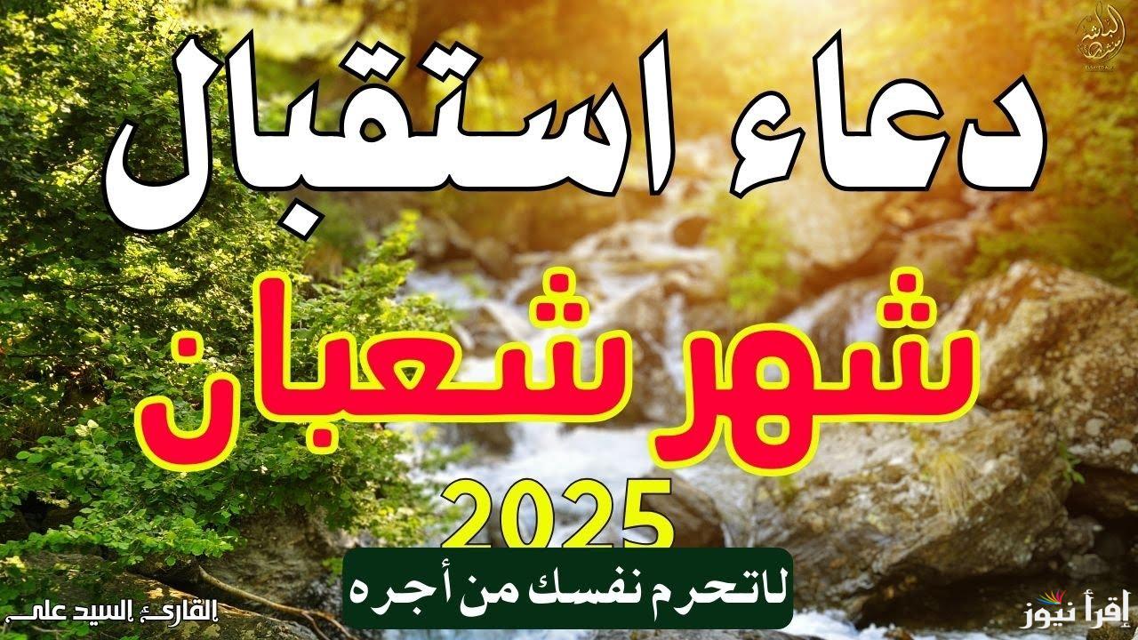 أدعية استقبال شهر شعبان 2025-1446 وموعد أول أيام شهر رمضان المبارك