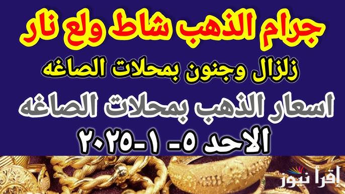 “الجرام ولع نار” أسعار الذهب اليوم الأحد 5 يناير 2025 والسبائك في جميع محلات الصاغة المصرية