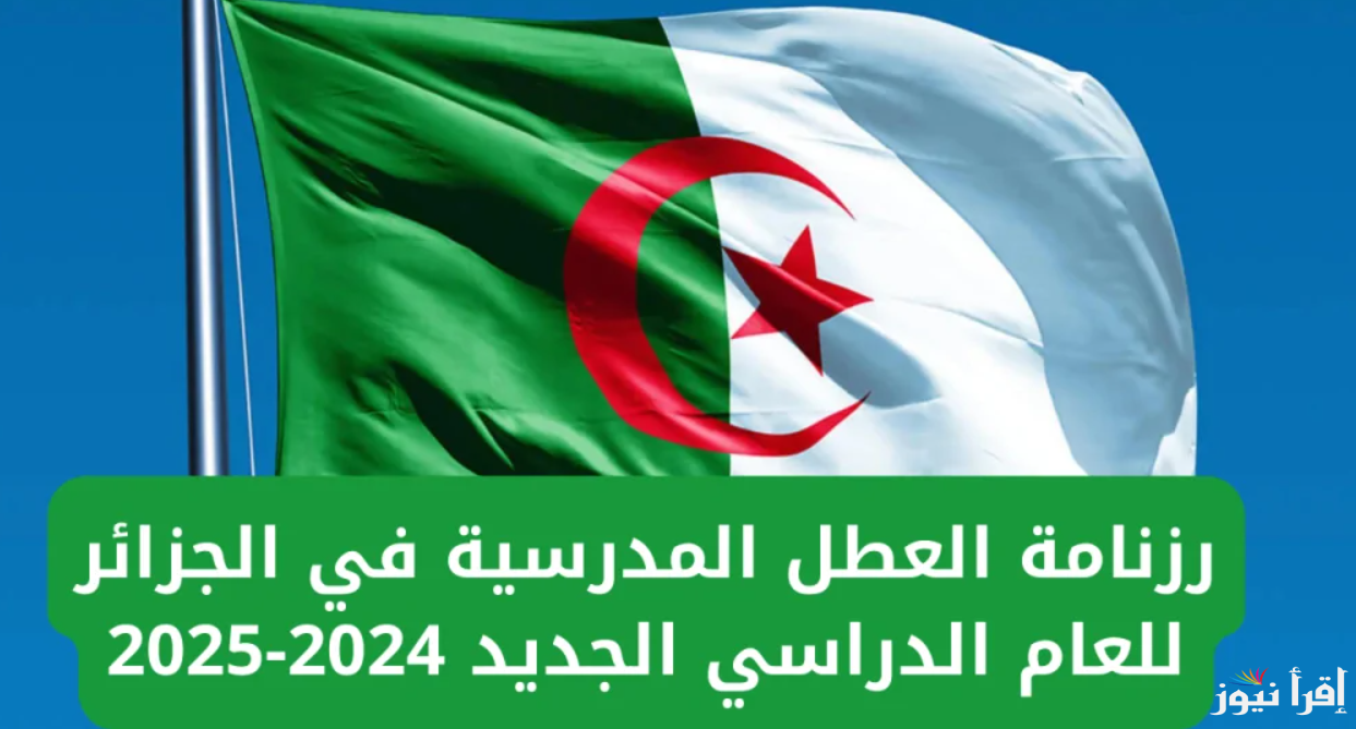 وزارة التربية الوطنية الجزائرية تعلن رزنامة جدول العطل الرسمية في الجزائر 2025 للجميع تصل الي 15 يوما