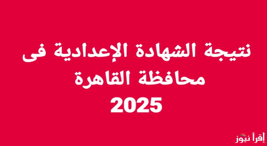 ثالثه اعدادي .. نتيجة الشهادة الاعدادية محافظة القاهرة 2025 بالاسم ورقم الجلوس عبر موقع نتيجة نت ونتيجتك