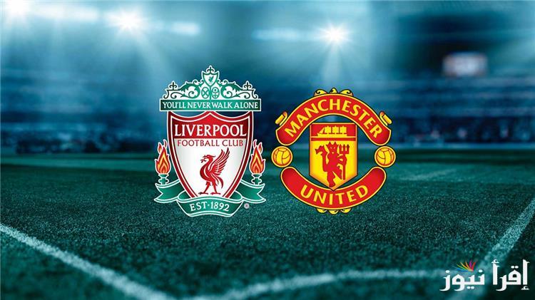 القنوات المفتوحة الناقلة لمباراة ليفربول ومانشستر يونايتد اليوم وجدول مباريات الدوري الإنجليزي