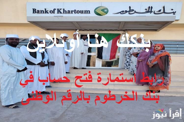 بنكك هنااا أونلاين .. رابط استمارة فتح حساب في بنك الخرطوم بالرقم الوظنى eaccount.bankofkhartoum وأبرز الشروط المطلوبة