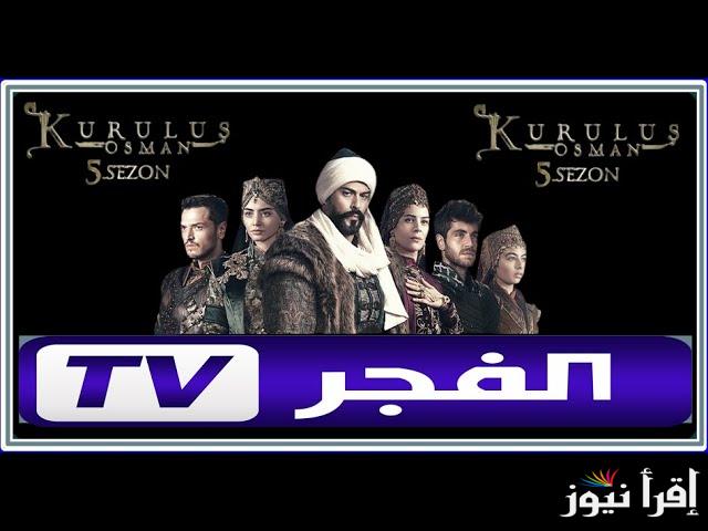 تردد قناة الفجر الجزائرية 2025 علي كل الرسيفرات علي نايل وعرب سات وموعد النهائي لعرض حلقة 177 من المؤسس عثمان