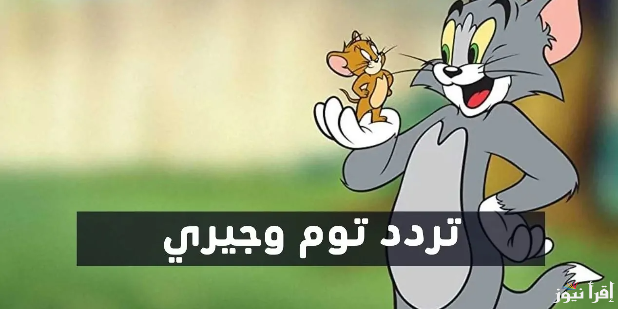 ثبتها الان .. تردد قناة توم وجيري 2025 Tom and Jerry عبر الاقمار الصناعية المختلفة بجودة عالية