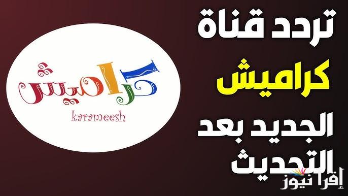 ثبت الأن .. تردد قناة كراميش الجديد 2025 karameesh على نايل سات وعرب سات وتابع كرتون الأطفال