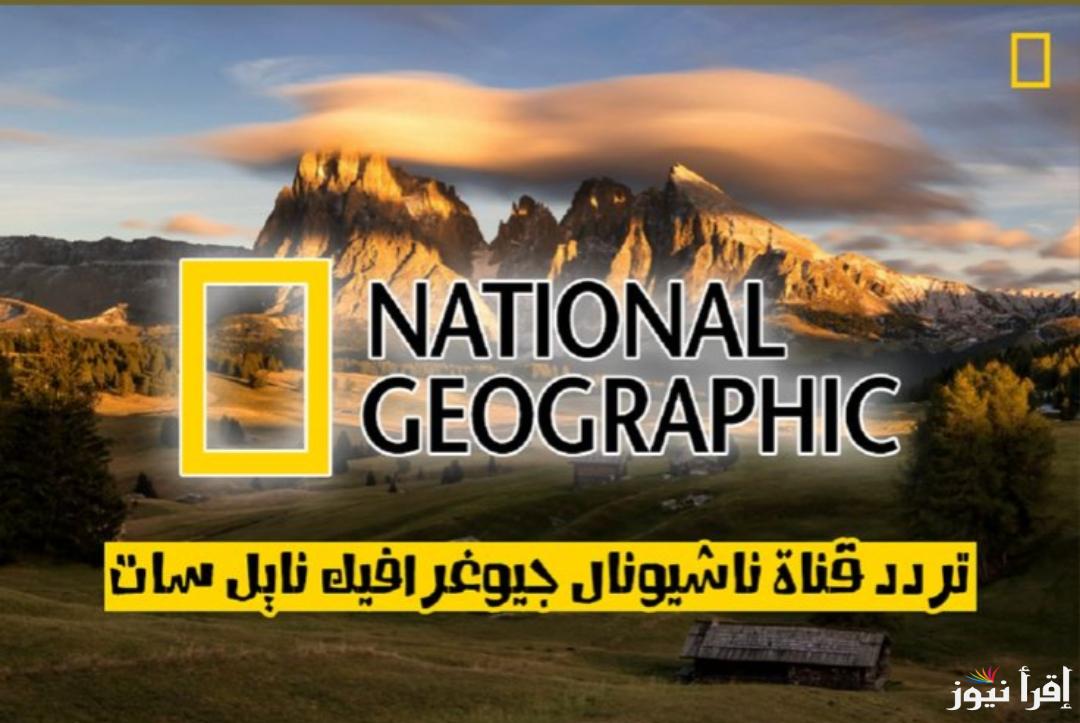 “أتفرج بأعلى جودة” تردد قناة ناشيونال جيوغرافيك أبو ظبي 2025 عبر الأقمار الصناعية عرب سات ونايل سات