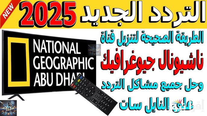 جودة HD .. تردد قناة ناشيونال جيوغرافيك الجديد 2025 National Geographic Channel عبر الأقمار المختلفة