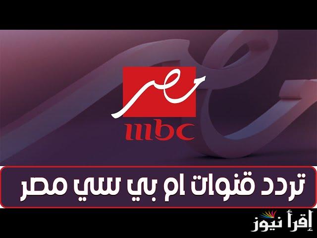  بجودة عالمية.. تردد قنوات mbc ام بي سي مصر 1،2 الجديد 2025 على مختلف الاقمار الصناعية عرب سات ونايل سات