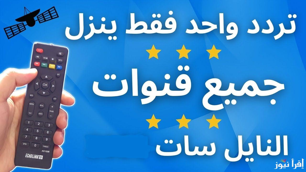 استقبلها الآن.. تردد واحد لجميع قنوات النايل سات بأعلى جودة وبضغطة زر